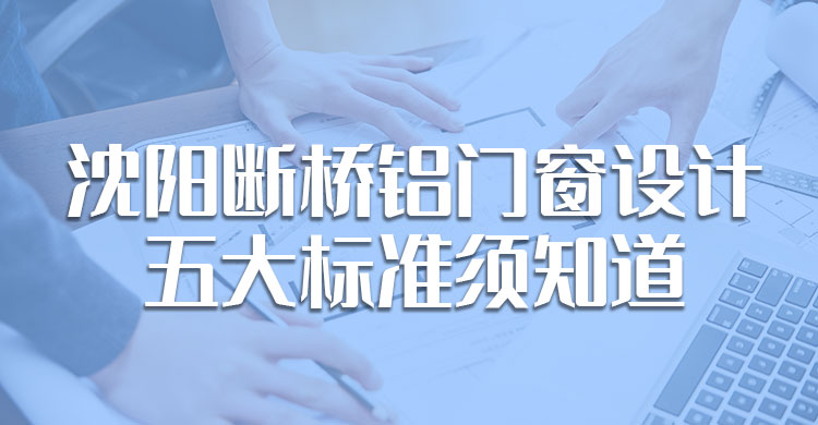 沈陽斷橋鋁門窗設(shè)計(jì)的五大標(biāo)準(zhǔn)須知道