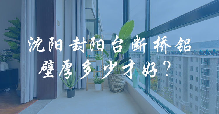 沈陽封陽臺(tái)斷橋鋁壁厚多少才好？