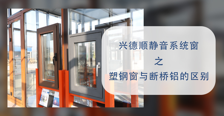 沈陽系統(tǒng)門窗：興德順靜音系統(tǒng)窗教您塑鋼窗與斷橋鋁的區(qū)別